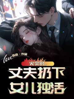 美文阅读《火灾时，丈夫扔下女儿独活》王美琳赵明刚全文精彩章节列表试读