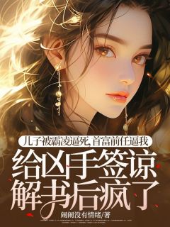 儿子被霸凌逼死,首富前任逼我给凶手签谅解书后疯了