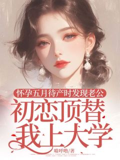 怀孕五月待产时发现老公初恋顶替我上大学by喵呼噜 苏轻竹顾知青在线阅读全文