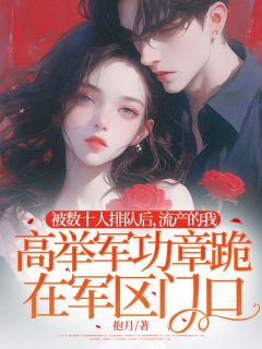 被数十人排队后，流产的我高举军功章跪在军区门口