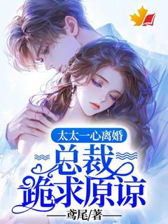 《太太一心离婚，总裁跪求原谅》大结局精彩阅读 《太太一心离婚，总裁跪求原谅》最新章节目录