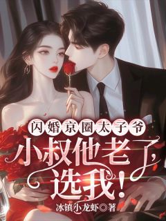  闪婚京圈太子爷：小叔他老了，选我！