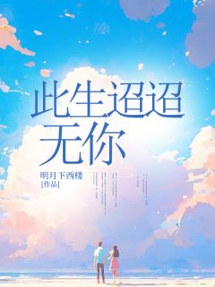 此生迢迢无你by明月下西楼 乔川叶君棠在线阅读全文