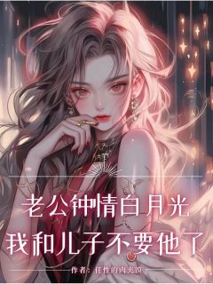 老公钟情白月光，我和儿子不要他了