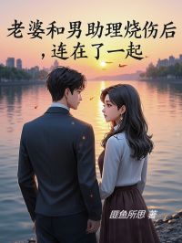 老婆和男助理烧伤后连在了一起