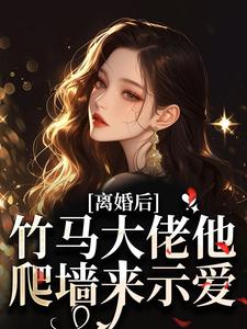 离婚后,竹马大佬他爬墙来示爱