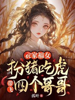 《农家福女:扮猪吃虎带飞四个哥哥》小说精彩试读 《农家福女:扮猪吃虎带飞四个哥哥》最新章节