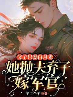父子只爱白月光？她抛夫弃子嫁军官