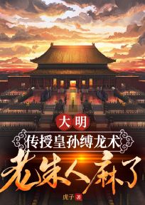 大明：传授皇孙缚龙术，老朱人麻了