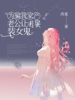 陆庭昀夏瑶by西夏 为骗我家产，老公让闺蜜装女鬼章节目录