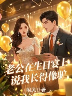 老公在生日宴说我长得像驴全文免费阅读 老公在生日宴说我长得像驴闲风