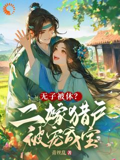 热文《无子被休？二嫁猎户被宠成宝》张小满李三小说全文无弹窗阅读