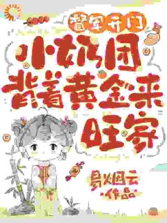 督军开门!小奶团背着黄金来旺家全本资源下载APP 舟舟傅卿昭完整未删减版