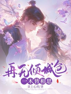 《再无倾城色，一木皆相思》小说全文在线阅读 《再无倾城色，一木皆相思》最新章节目录