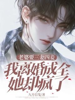 老婆要三妻四妾,我离婚成全她却疯了