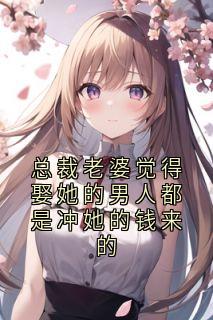 总裁老婆觉得娶她的男人都是冲她的钱来的