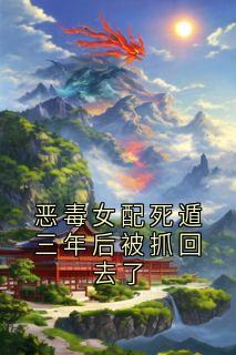 恶毒女配死遁三年后被抓回去了