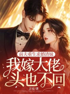 《前夫重生求婚渣妹,我嫁大佬头也不回》薛瑾书傅霖琛全文免费试读