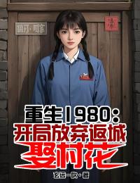 《重生1980：开局放弃返城娶村花》陈松苏梅全部章节目录