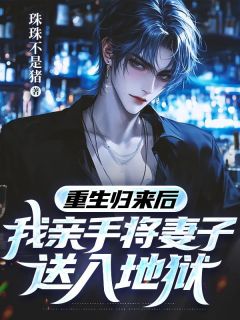 重生归来后,我亲手将妻子送入地狱