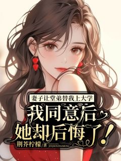 妻子让堂弟替我上大学,我同意后她却后悔了!