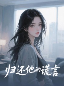 《归还他的谎言》完结版精彩试读 《归还他的谎言》最新章节目录