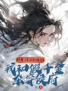 《认祖归宗后,我和假千金杀穿侯府》大结局精彩试读 《认祖归宗后,我和假千金杀穿侯府》最新章节列表