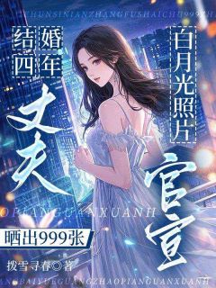 结婚四年，丈夫晒出999张白月光照片官宣骆余陈西亭小说完整篇在线阅读