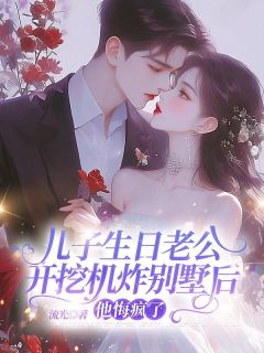 林月赵明宇by流光 儿子生日老公开挖机炸别墅后,他悔疯了免费完整版