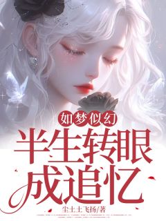 《如梦似幻，半生转眼成追忆》大结局免费试读 《如梦似幻，半生转眼成追忆》最新章节目录