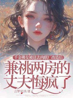 千金佛女被送去肉联厂改造后,兼祧两房的丈夫悔疯了