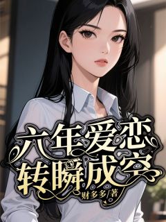 六年爱恋,转瞬成空by财多多 迟盈赵凌渊唐蕊免费完整版