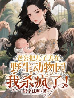 老公把儿子丢在野生动物园,我杀疯了!