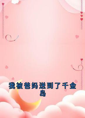 我被爸妈送到了千金岛