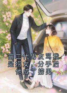 富二代男友骂我是捞女，分手后他成了捞男