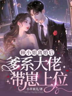 顾小姐离婚后，爹系大佬带崽上位