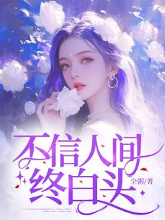 《不信人间终白头》小说全文在线阅读 《不信人间终白头》最新章节目录