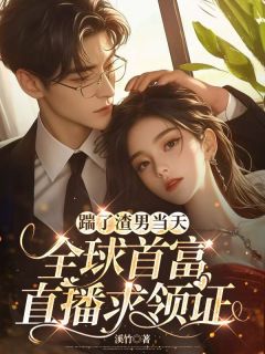 踹了渣男当天,全球首富直播求领证