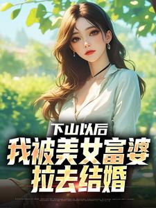 《下山以后，我被美女富婆拉去结婚》小说最新章节免费阅读（精彩章节未删节）