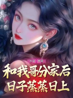 《和我哥分家后日子蒸蒸日上》小说完结版精彩阅读 楠楠小慧小说阅读