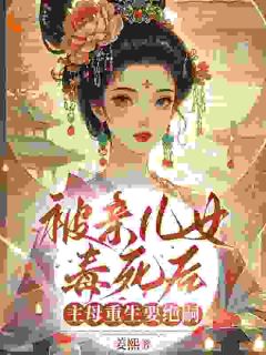 被亲儿女毒死后，主母重生要绝嗣