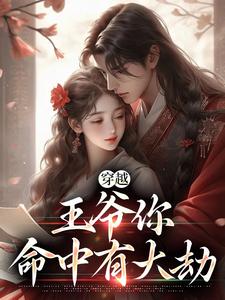 《穿越:王爷你命中有大劫》小说全文精彩阅读 《穿越:王爷你命中有大劫》最新章节列表