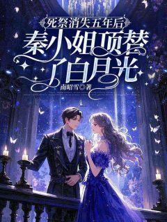 完整版《死祭消失五年后，秦小姐顶替了白月光》秦霜纪寒洲全文免费阅读
