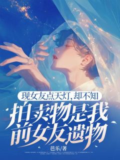 现女友点天灯，却不知拍卖物是我前女友遗物林疏贺凛目录 现女友点天灯，却不知拍卖物是我前女友遗物小说阅读