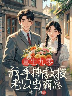 《重返九零，我手撕教授老公当霸总》小说大结局免费阅读 高远林小小小说全文