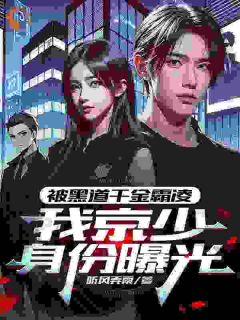 《被黑道千金霸凌,我京少身份曝光》小说大结局精彩阅读 顾天乔娜小说全文