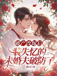 破产改嫁后,装失忆的未婚夫破防了