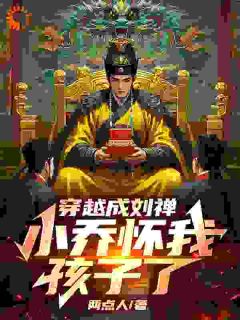 穿越成刘禅，小乔怀我孩子了