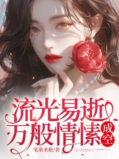 《流光易逝,万般情愫成空》小说全文免费阅读 《流光易逝,万般情愫成空》最新章节列表