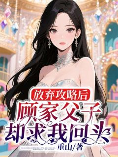 放弃攻略后,顾家父子却求我回头小说全文在线阅读 夏知晴顾瑾敛全文完整版章节